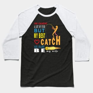 Ive Caught A Lot Of Fish But My Best Catch Will Always Be My Wife Baseball T-Shirt